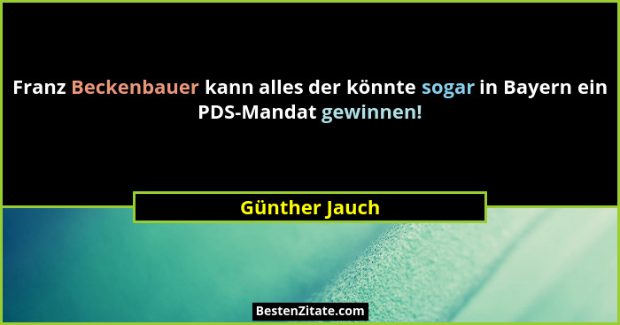 Franz Beckenbauer kann alles der könnte sogar in Bayern ein PDS-Mandat gewinnen!... - Günther Jauch