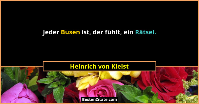 Jeder Busen ist, der fühlt, ein Rätsel.... - Heinrich von Kleist