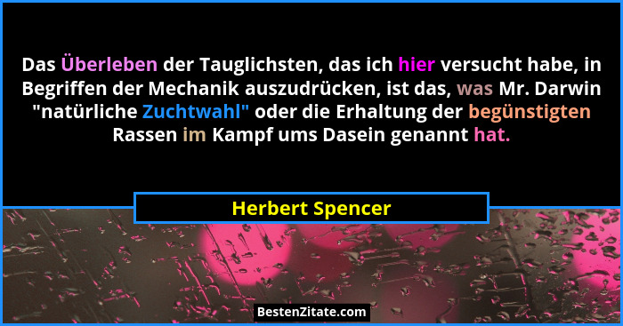 Das Überleben der Tauglichsten, das ich hier versucht habe, in Begriffen der Mechanik auszudrücken, ist das, was Mr. Darwin "nat... - Herbert Spencer