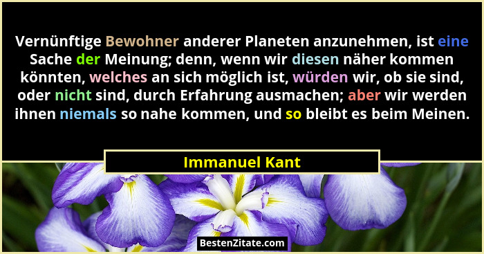 Vernünftige Bewohner anderer Planeten anzunehmen, ist eine Sache der Meinung; denn, wenn wir diesen näher kommen könnten, welches an s... - Immanuel Kant