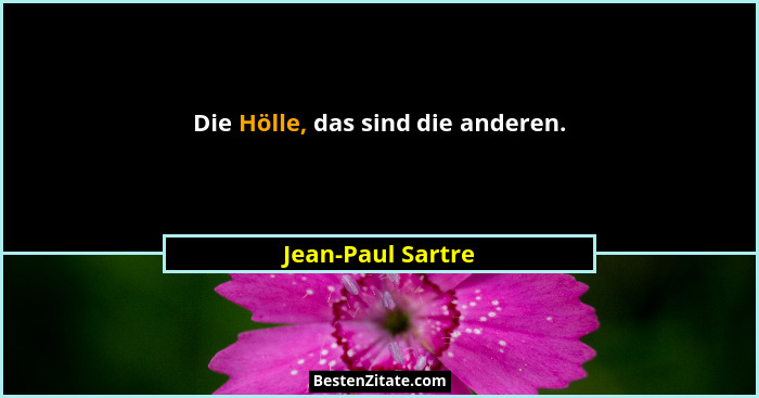 Die Hölle, das sind die anderen.... - Jean-Paul Sartre