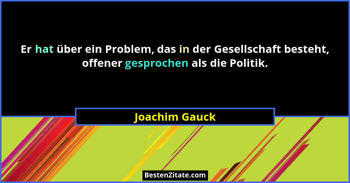 Er hat über ein Problem, das in der Gesellschaft besteht, offener gesprochen als die Politik.... - Joachim Gauck