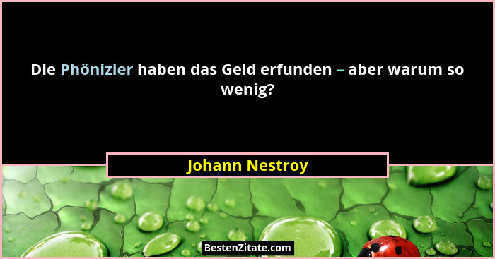 Die Phönizier haben das Geld erfunden – aber warum so wenig?... - Johann Nestroy