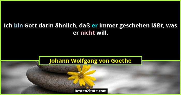 Ich bin Gott darin ähnlich, daß er immer geschehen läßt, was er nicht will.... - Johann Wolfgang von Goethe