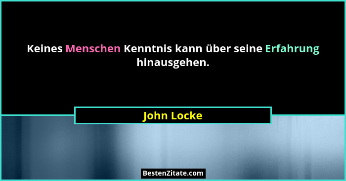 Keines Menschen Kenntnis kann über seine Erfahrung hinausgehen.... - John Locke