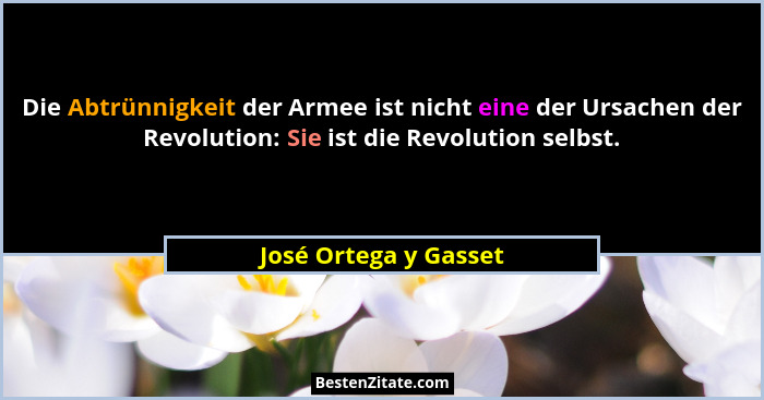 Die Abtrünnigkeit der Armee ist nicht eine der Ursachen der Revolution: Sie ist die Revolution selbst.... - José Ortega y Gasset