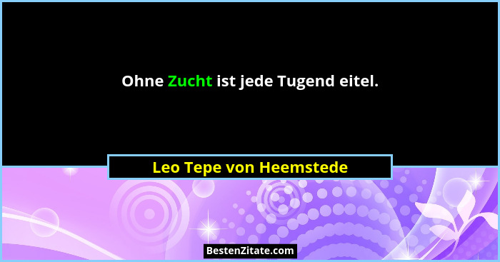 Ohne Zucht ist jede Tugend eitel.... - Leo Tepe von Heemstede