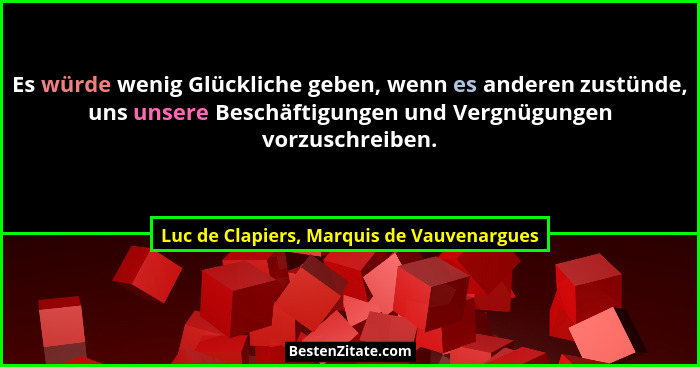 Es würde wenig Glückliche geben, wenn es anderen zustünde, uns unsere Beschäftigungen und Vergnügungen vorz... - Luc de Clapiers, Marquis de Vauvenargues