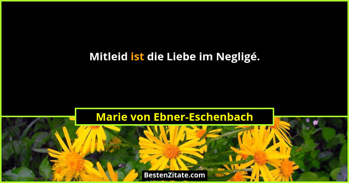 Mitleid ist die Liebe im Negligé.... - Marie von Ebner-Eschenbach