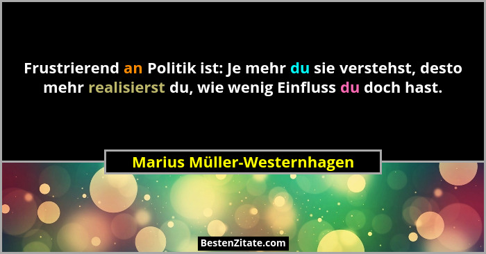 Frustrierend an Politik ist: Je mehr du sie verstehst, desto mehr realisierst du, wie wenig Einfluss du doch hast.... - Marius Müller-Westernhagen