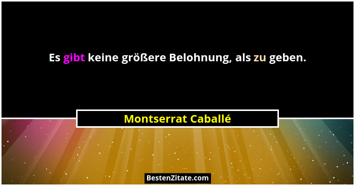 Es gibt keine größere Belohnung, als zu geben.... - Montserrat Caballé