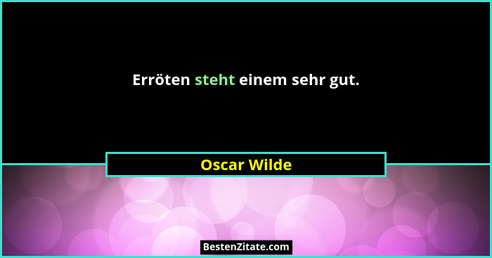 Erröten steht einem sehr gut.... - Oscar Wilde