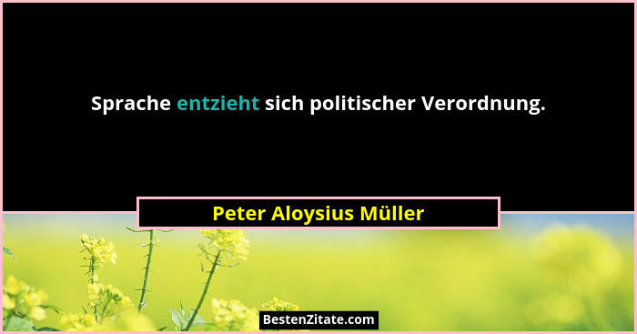 Sprache entzieht sich politischer Verordnung.... - Peter Aloysius Müller