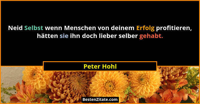 Neid Selbst wenn Menschen von deinem Erfolg profitieren, hätten sie ihn doch lieber selber gehabt.... - Peter Hohl