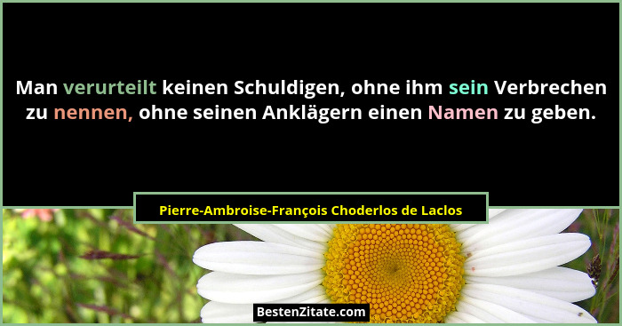 Man verurteilt keinen Schuldigen, ohne ihm sein Verbrechen zu nennen, ohne seinen Anklägern einen Namen... - Pierre-Ambroise-François Choderlos de Laclos