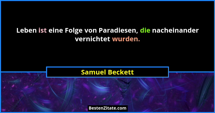 Leben ist eine Folge von Paradiesen, die nacheinander vernichtet wurden.... - Samuel Beckett