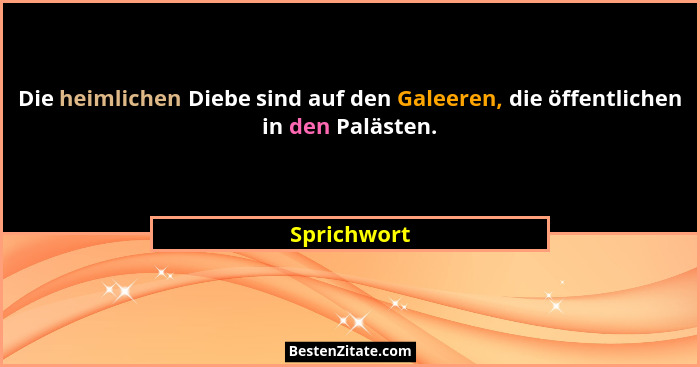 Die heimlichen Diebe sind auf den Galeeren, die öffentlichen in den Palästen.... - Sprichwort