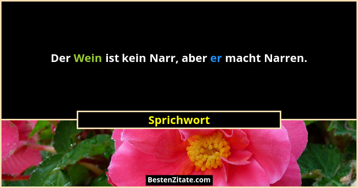 Der Wein ist kein Narr, aber er macht Narren.... - Sprichwort
