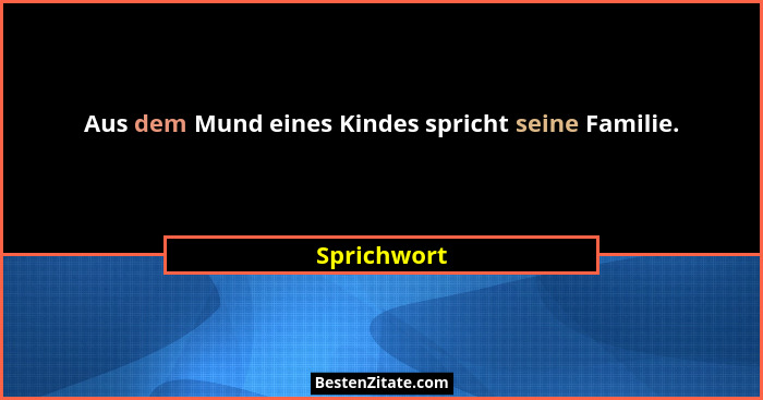 Aus dem Mund eines Kindes spricht seine Familie.... - Sprichwort