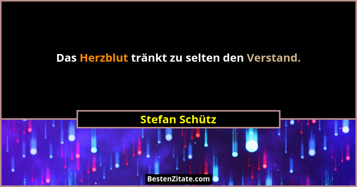 Das Herzblut tränkt zu selten den Verstand.... - Stefan Schütz