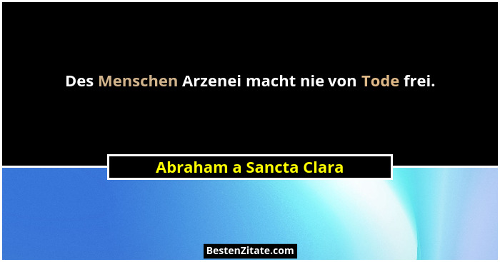 Des Menschen Arzenei macht nie von Tode frei.... - Abraham a Sancta Clara
