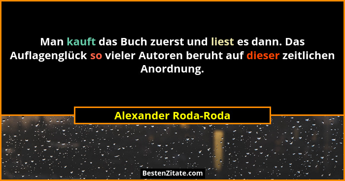 Man kauft das Buch zuerst und liest es dann. Das Auflagenglück so vieler Autoren beruht auf dieser zeitlichen Anordnung.... - Alexander Roda-Roda