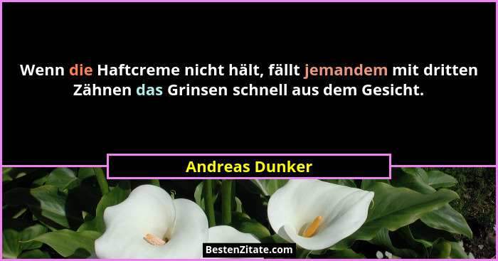 Wenn die Haftcreme nicht hält, fällt jemandem mit dritten Zähnen das Grinsen schnell aus dem Gesicht.... - Andreas Dunker