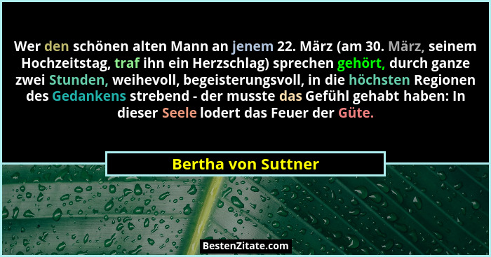 Wer den schönen alten Mann an jenem 22. März (am 30. März, seinem Hochzeitstag, traf ihn ein Herzschlag) sprechen gehört, durch g... - Bertha von Suttner