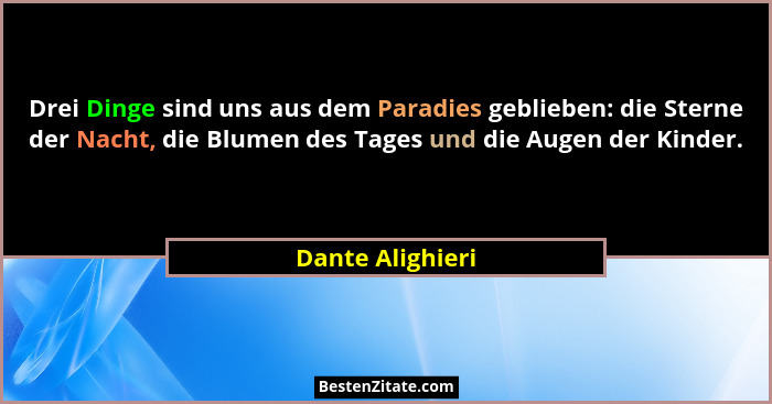 Drei Dinge sind uns aus dem Paradies geblieben: die Sterne der Nacht, die Blumen des Tages und die Augen der Kinder.... - Dante Alighieri