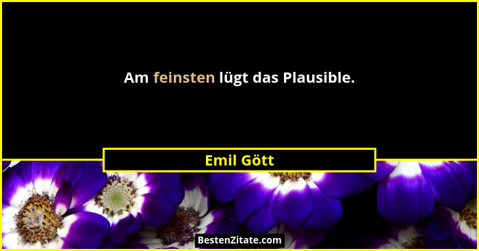 Am feinsten lügt das Plausible.... - Emil Gött