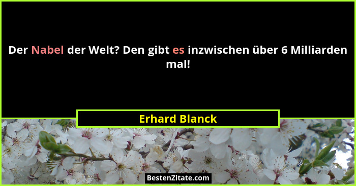Der Nabel der Welt? Den gibt es inzwischen über 6 Milliarden mal!... - Erhard Blanck