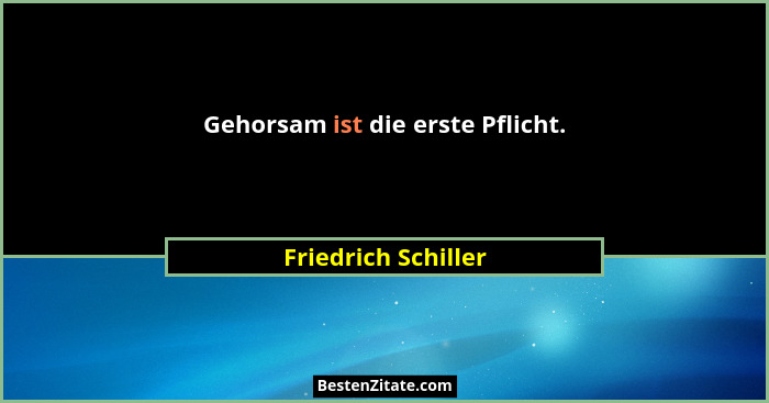 Gehorsam ist die erste Pflicht.... - Friedrich Schiller