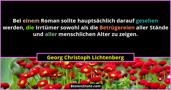 Bei einem Roman sollte hauptsächlich darauf gesehen werden, die Irrtümer sowohl als die Betrügereien aller Stände und al... - Georg Christoph Lichtenberg