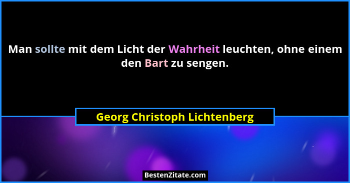 Man sollte mit dem Licht der Wahrheit leuchten, ohne einem den Bart zu sengen.... - Georg Christoph Lichtenberg