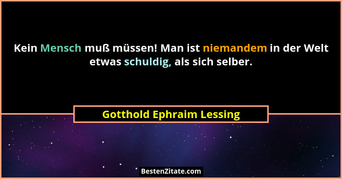 Kein Mensch muß müssen! Man ist niemandem in der Welt etwas schuldig, als sich selber.... - Gotthold Ephraim Lessing