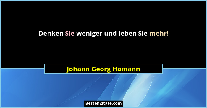 Denken Sie weniger und leben Sie mehr!... - Johann Georg Hamann