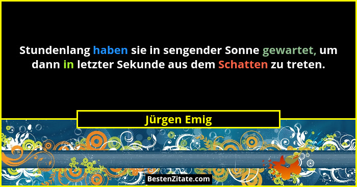 Stundenlang haben sie in sengender Sonne gewartet, um dann in letzter Sekunde aus dem Schatten zu treten.... - Jürgen Emig