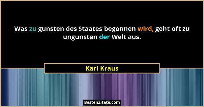 Was zu gunsten des Staates begonnen wird, geht oft zu ungunsten der Welt aus.... - Karl Kraus