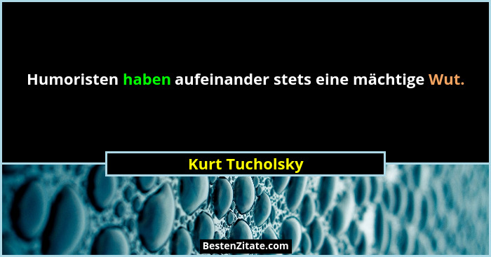 Humoristen haben aufeinander stets eine mächtige Wut.... - Kurt Tucholsky