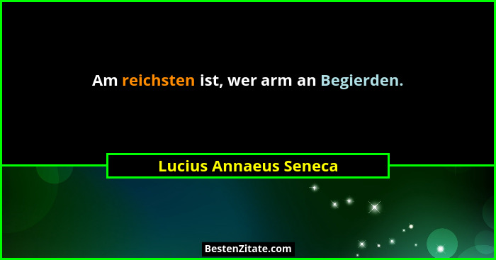 Am reichsten ist, wer arm an Begierden.... - Lucius Annaeus Seneca