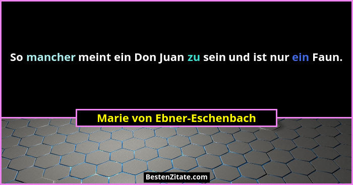 So mancher meint ein Don Juan zu sein und ist nur ein Faun.... - Marie von Ebner-Eschenbach