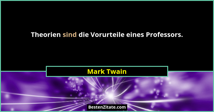 Theorien sind die Vorurteile eines Professors.... - Mark Twain