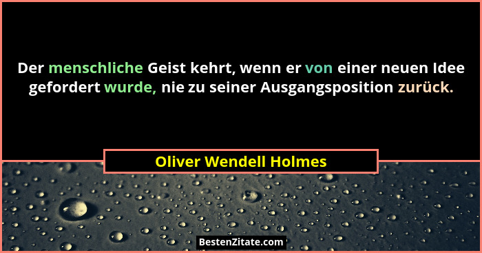 Der menschliche Geist kehrt, wenn er von einer neuen Idee gefordert wurde, nie zu seiner Ausgangsposition zurück.... - Oliver Wendell Holmes