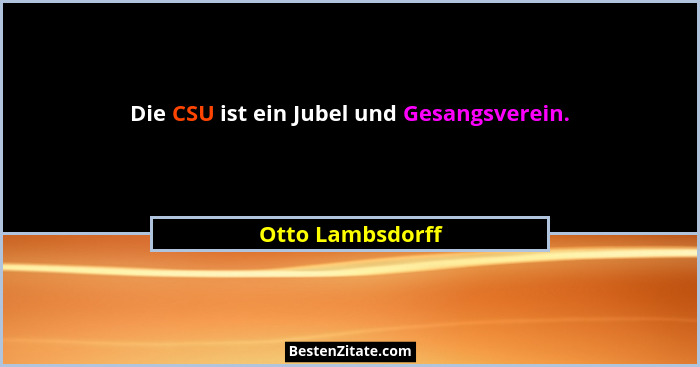 Die CSU ist ein Jubel und Gesangsverein.... - Otto Lambsdorff