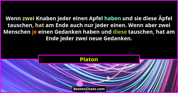 Wenn zwei Knaben jeder einen Apfel haben und sie diese Äpfel tauschen, hat am Ende auch nur jeder einen. Wenn aber zwei Menschen je einen Ged... - Platon