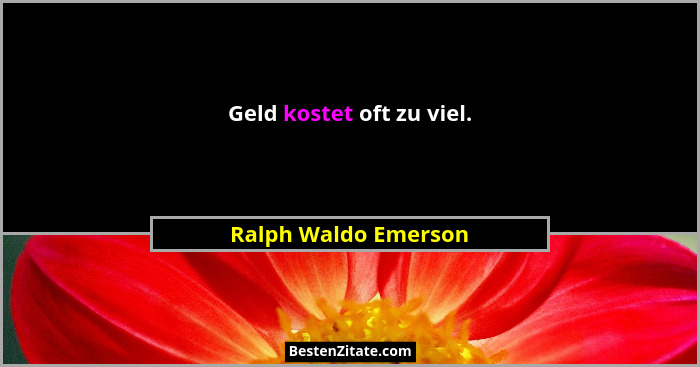 Geld kostet oft zu viel.... - Ralph Waldo Emerson