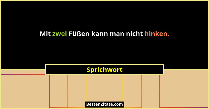 Mit zwei Füßen kann man nicht hinken.... - Sprichwort