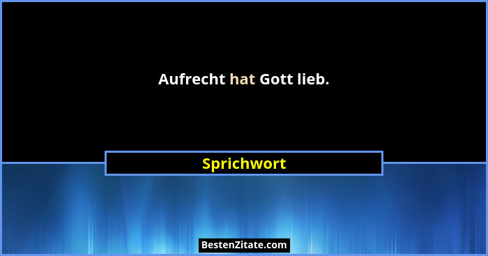 Aufrecht hat Gott lieb.... - Sprichwort