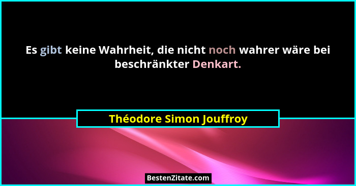 Es gibt keine Wahrheit, die nicht noch wahrer wäre bei beschränkter Denkart.... - Théodore Simon Jouffroy