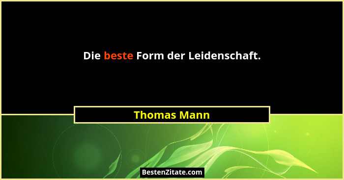 Die beste Form der Leidenschaft.... - Thomas Mann